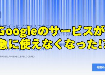 Googleのサービスが急に使えなくなった!? 原因は〇〇〇〇！