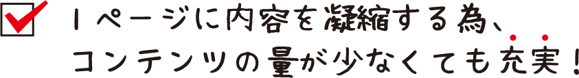 1ページに内容を凝縮する為、コンテンツの量が少なくても充実！