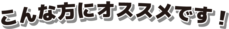 こんな方にオススメです！