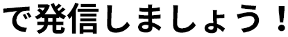 で発信しましょう！